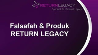 Falsafah & Produk
RETURN LEGACY
 