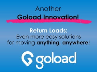 Another
Goload Innovation!
Return Loads:
Even more easy solutions
for moving anything, anywhere!
 
