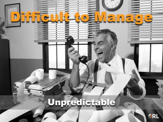 Difficult to Manage
Unpredictable
 