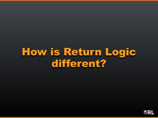 How is Return Logic
different?
 
