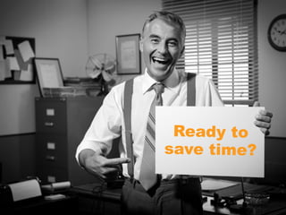 Ready to
save time?
 