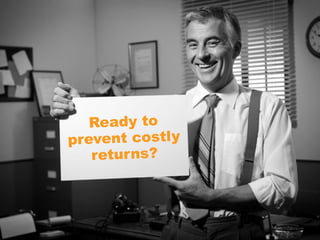 Ready to
prevent costly
returns?
 