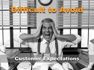 Difficult to Avoid
Customer Expectations
 