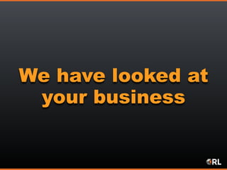We have looked at
your business
 