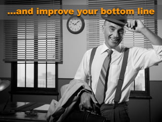 …and improve your bottom line
 