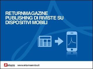 RETURNMAGAZINE!
PUBLISHING DI RIVISTE SU
DISPOSITIVI MOBILI

www.returnservice.it

 