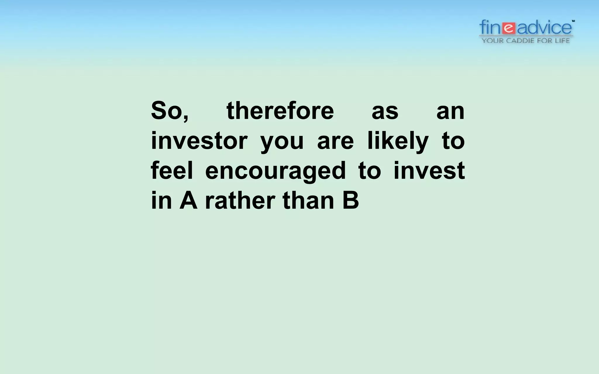 So, therefore as an
investor you are likely to
feel encouraged to invest
in A rather than B
 