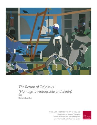The Return of Odysseus
(Homage to Pintoricchio and Benin)
1977
Romare Bearden




                   The ArT InsTITuTe of ChICAgo
                             Department of Museum Education
                      Division of Student and Teacher Programs
                       Crown Family Educator Resource Center
 
