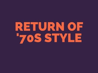 RETURN OF
'70S STYLE
 