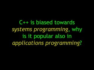 C++ is biased towards
systems programming, why
    is it popular also in
applications programming?
 