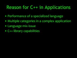 Reason for C++ in Applications
• Performance of a specialized language
• Multiple categories in a complex application
• Language mix issue
• C++ library capabilities
 