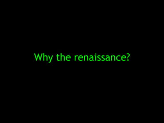 Why the renaissance?
 