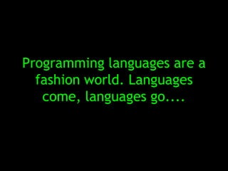 Programming languages are a
  fashion world. Languages
   come, languages go....
 