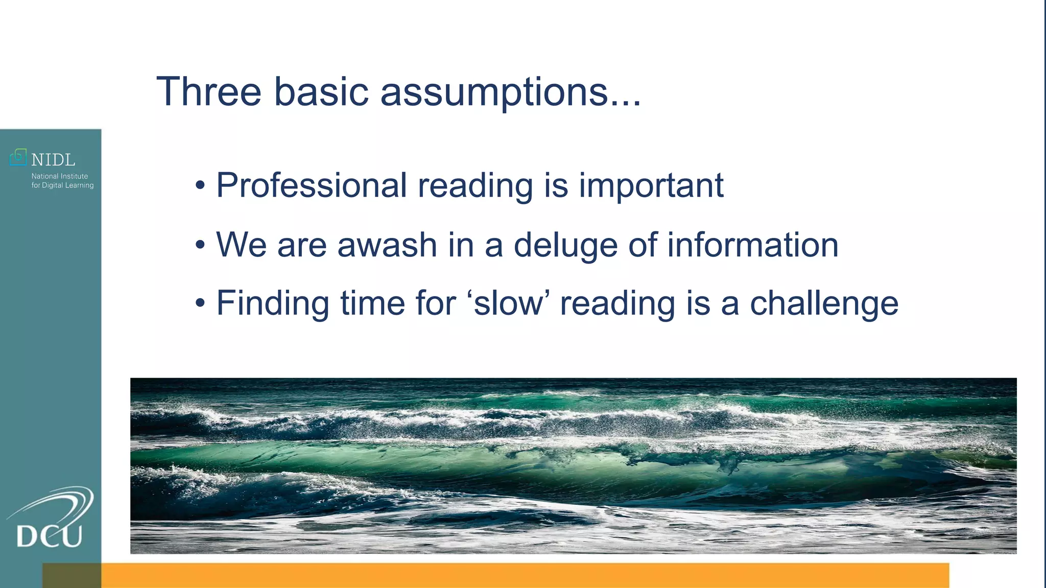 • Professional reading is important
• We are awash in a deluge of information
• Finding time for ‘slow’ reading is a challenge
Three basic assumptions...
 