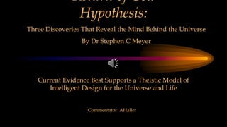 Return of God
Hypothesis:
Commentator AHaller
Three Discoveries That Reveal the Mind Behind the Universe
By Dr Stephen C Meyer
Current Evidence Best Supports a Theistic Model of
Intelligent Design for the Universe and Life
 