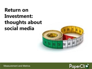 Return on
Investment:
thoughts about
social media




Measurement and Metrics
 