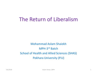 The Return of Liberalism
Mohammad Aslam Shaiekh
MPH-3rd Batch
School of Health and Allied Sciences (SHAS)
Pokhara University (P.U)
7/6/2018 1Aslam Aman_MPH
 