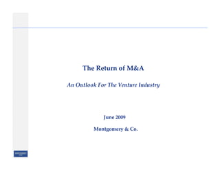 The Return of M&A

An Outlook For The Venture Industry




             June 2009

          Montgomery & Co.
 