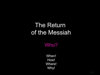 The Return
of the Messiah
Who?
When!
How!
Where!
Why!
v 1.1
 