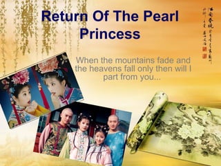 Return Of The Pearl
Princess
When the mountains fade and
the heavens fall only then will I
part from you...
 