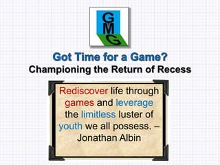 Championing the Return of Recess
Rediscover life through
games and leverage
the limitless luster of
youth we all possess. –
Jonathan Albin
 