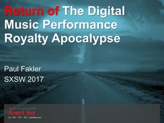 LA / NY / SF / DC / arentfox.com
Return of The Digital
Music Performance
Royalty Apocalypse
Paul Fakler
SXSW 2017
 