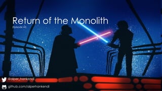 Return of the Monolith
(Episode VI)
@alper_hankendi
github.com/alperhankendi
 