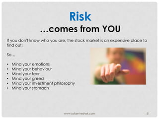 Risk
                 …comes from YOU
If you don't know who you are, the stock market is an expensive place to
find out!

...