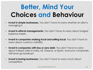 Better, Mind Your
    Choices and Behaviour
• Invest in simple businesses. You don‟t have to worry whether an idiot is
  m...