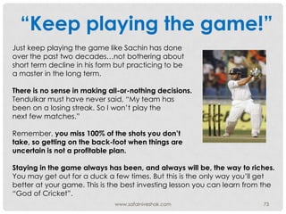 “Keep playing the game!”
Just keep playing the game like Sachin has done
over the past two decades…not bothering about
sho...