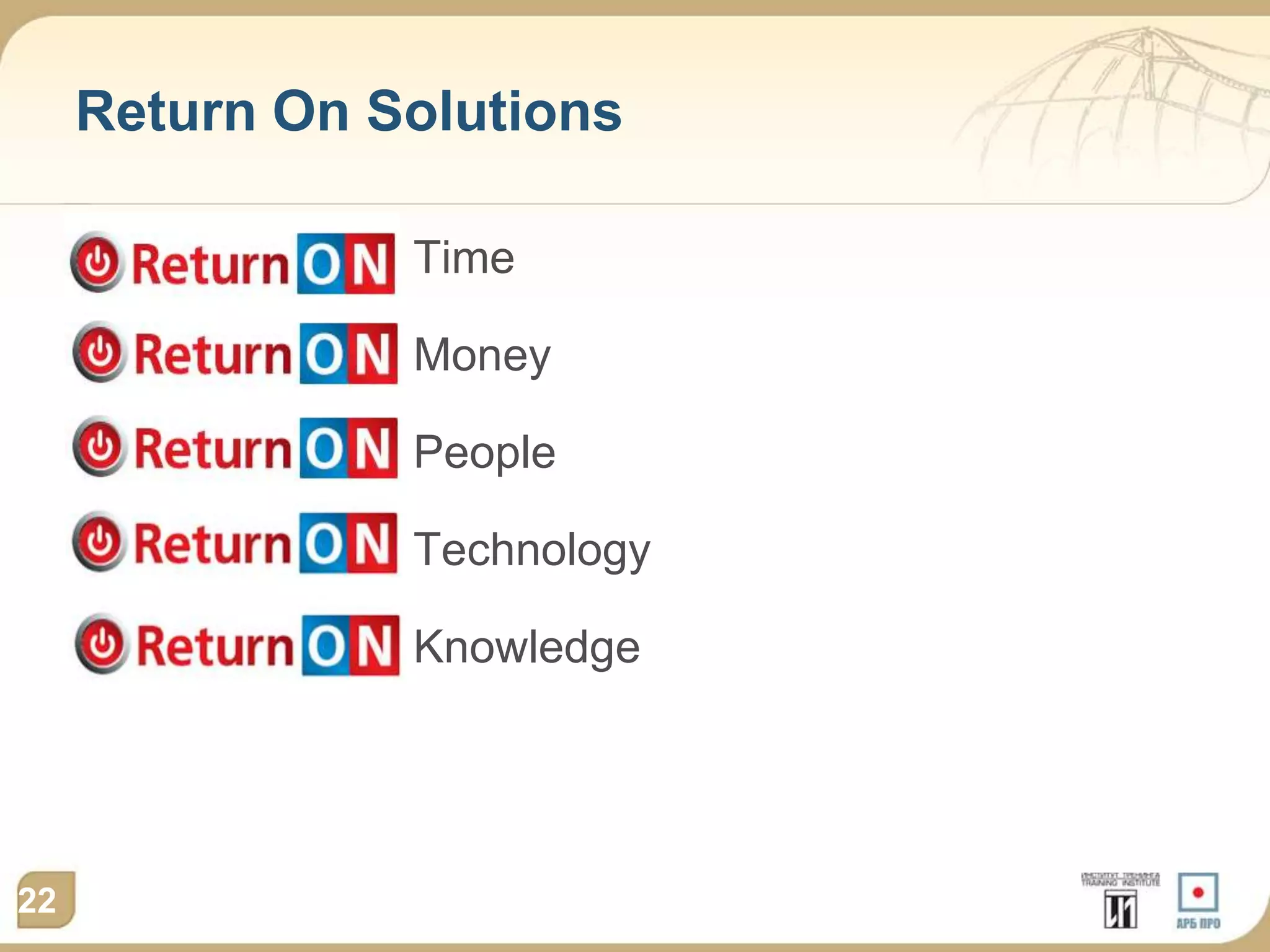 Return On Solutions

           Return On Time

      Re      turn On Money

      Retur     n On People

      Return O     n Technology

      Return     On Knowledge




22
 