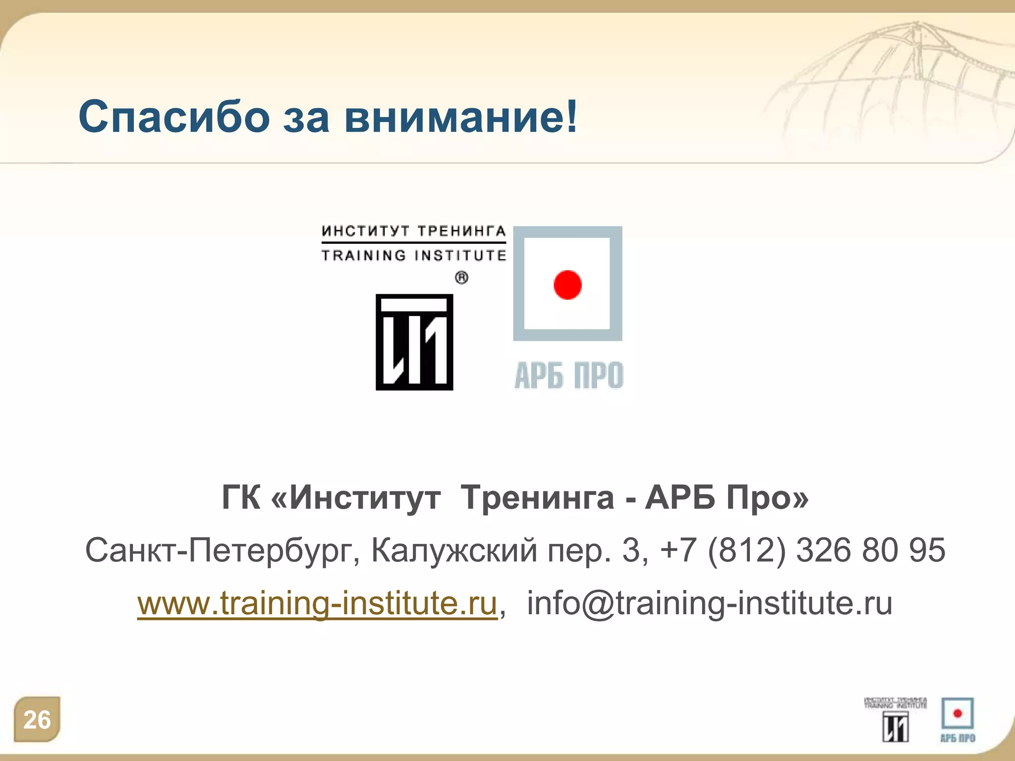 Спасибо за внимание!




             ГК «Институт Тренинга - АРБ Про»
     Санкт-Петербург, Калужский пер. 3, +7 (812) 326 80 95
        www.training-institute.ru, info@training-institute.ru


26
 