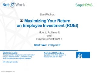 Live Webinar:
Maximizing Your Return on
Employee Investment (ROEI)
How to Achieve It and How to Benefit From It
Webinar Audio:
You can dial the telephone numbers located on your webinar panel.
Or listen in using your microphone or computer speakers.
Employer Solutions
 