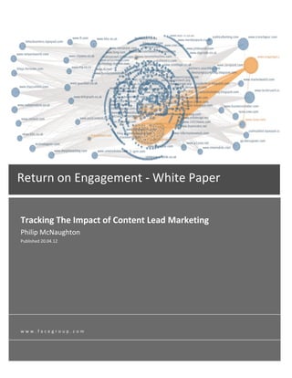 Return	
  on	
  Engagement	
  -­‐	
  White	
  Paper	
  	
  

	
  
   Tracking	
  The	
  Impact	
  of	
  Content	
  Lead	
  Marketing	
  
   Philip	
  McNaughton	
  
   Published	
  20.04.12   	
  
   	
  




   w w w . f a c e g r o u p . c o m 	
  
 