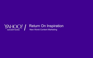 Yahoo 2015. Confidential & Proprietary.
Return On Inspiration
New World Content Marketing
For enquiries please contact :-
Paul Hardcastle – paul.hardcastle@yahoo-inc.com
Director, EMEA Research Yahoo
 