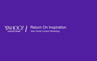 Yahoo 2015. Confidential & Proprietary.
Return On Inspiration
New World Content Marketing
 