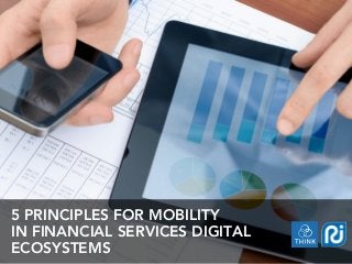 5 PRINCIPLES FOR MOBILITY
IN FINANCIAL SERVICES DIGITAL
ECOSYSTEMS
 