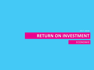 RETURN ON INVESTMENT
ECONOMIE
2017-2018
 