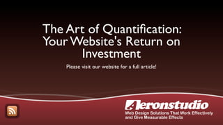 The Art of Quantiﬁcation:
Your Website's Return on
      Investment
    Please visit our website for a full article!




                                Web Design Solutions That Work Effectively
                                and Give Measurable Effects
 