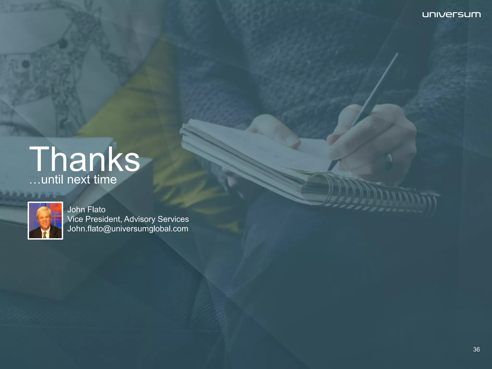 Thanks…until next time
John Flato
Vice President, Advisory Services
John.flato@universumglobal.com
36
 