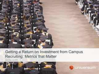 John Flato, July 2015
Getting a Return on Investment from Campus
Recruiting: Metrics that Matter
 