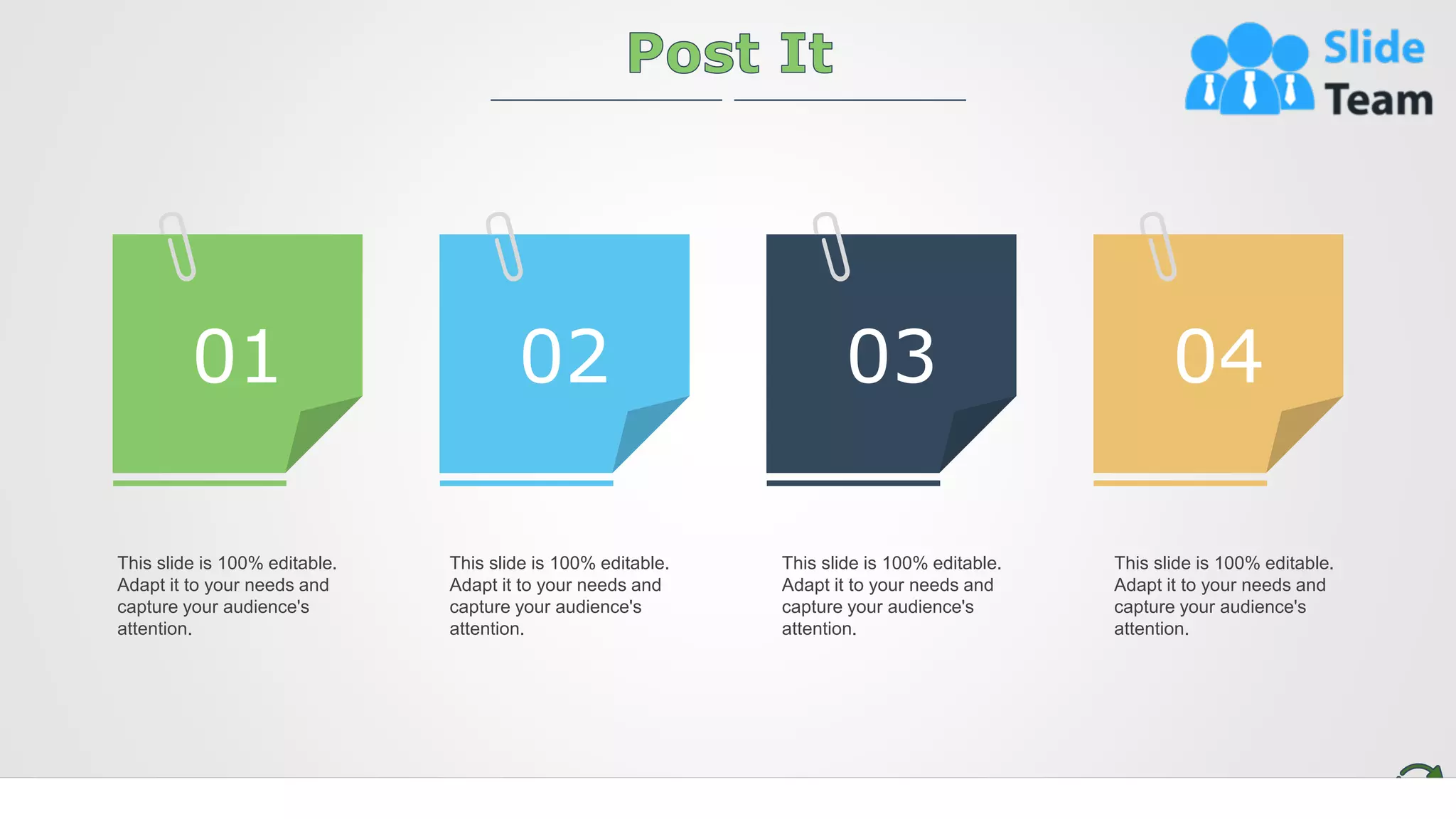 18
This slide is 100% editable.
Adapt it to your needs and
capture your audience's
attention.
This slide is 100% editable.
Adapt it to your needs and
capture your audience's
attention.
This slide is 100% editable.
Adapt it to your needs and
capture your audience's
attention.
This slide is 100% editable.
Adapt it to your needs and
capture your audience's
attention.
01 02 04
03
 