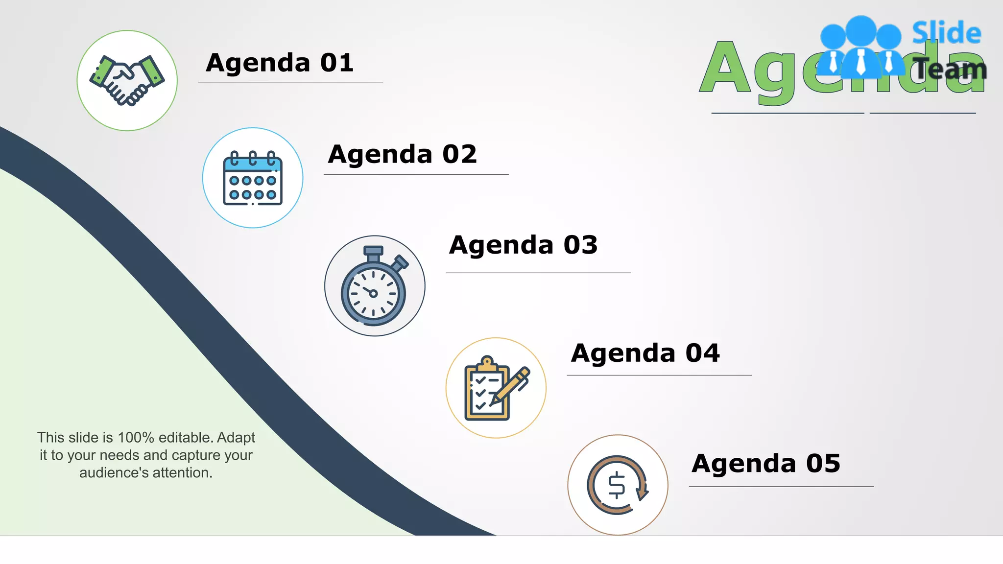 2
This slide is 100% editable. Adapt
it to your needs and capture your
audience's attention.
Agenda 01
Agenda 02
Agenda 03
Agenda 04
Agenda 05
 
