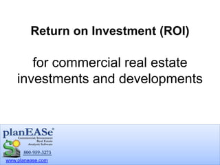 www.planease.com
Return on Investment (ROI)
for commercial real estate
investments and developments
 