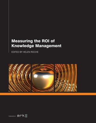 EDITED BY HELEN ROCHE
Measuring the ROI of
Knowledge Management
PUBLISHED BY
 