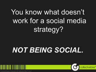 You know what doesn’t
work for a social media
      strategy?

NOT BEING SOCIAL.
                          TM
 