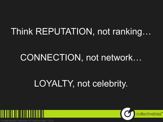 Think REPUTATION, not ranking…

  CONNECTION, not network…

    LOYALTY, not celebrity.

                                 TM
 