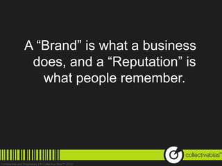 A “Brand” is what a business
 does, and a “Reputation” is
   what people remember.




                               TM
 