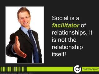 Social is a
facilitator of
relationships, it
is not the
relationship
itself!

                    TM
 