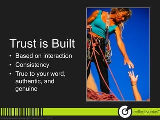 Trust is Built
• Based on interaction
• Consistency
• True to your word,
  authentic, and
  genuine


                         TM
 